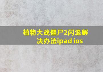 植物大战僵尸2闪退解决办法ipad ios